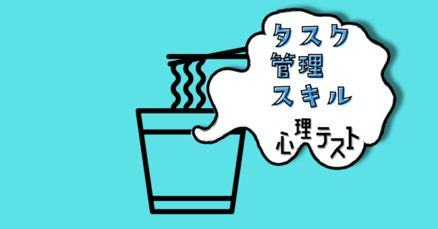 カップ麺の作り方は？「タスク管理スキル」がわかる心理テスト